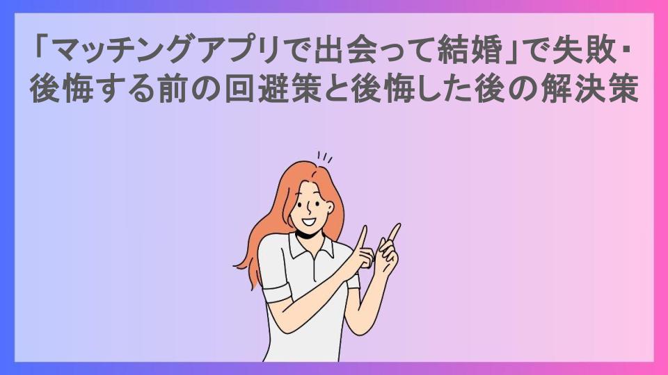 「マッチングアプリで出会って結婚」で失敗・後悔する前の回避策と後悔した後の解決策